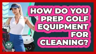 How Do You Prep Golf Equipment For Cleaning?