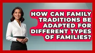 How Can Family Traditions Be Adapted for Different Types of Families? | Better Family Relationships