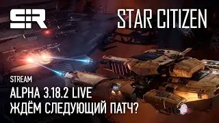 Star Citizen: ALPHA 3.18.2 LIVE | Ждём Следующий Патч?