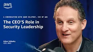 The CEO&rsquo;s Role in Security Leadership: A Conversation With Adam Selipsky, CEO of AWS