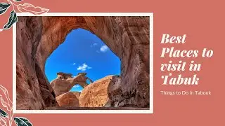 Top Places to visit in Tabuk Saudi Arabia