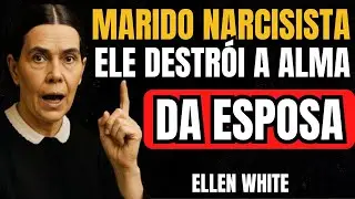 O MARIDO NARCISISTA QUE DESTRÓI A ALMA DA ESPOSA | Ellen White