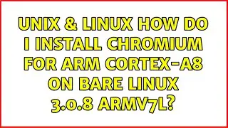 Unix & Linux: How do I install Chromium for ARM Cortex-A8 on bare Linux 3.0.8 armv7l?