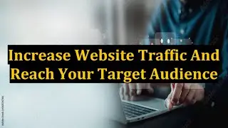 Increase Website Traffic And Reach Your Target Audience