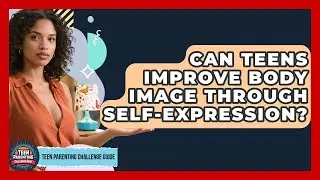 Can Teens Improve Body Image Through Self-expression? - Teen Parenting Challenge Guide