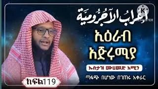 ኢዕራብ አጅሩምያ በኡስታዝ ሙሀመድ አሚን ጣፋጭ በሆነው በገጠሩ አቀራር ክፍል 119 //ነህው//ሶርፍ//አቂዳ//ሀዲስ//በላጋ//ፊቅህ//
