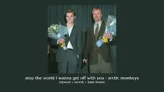stop the world i wanna get off with you - arctic monkeys (slowed + reverb + bass boosted)