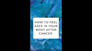 How to Feel Safe in Your Body After Cancer