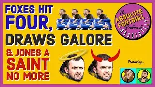 Absolute Football Podcast| Foxes Hit Four, Draws Galore & Jones a Saint No More
