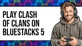 How to Play Clash of Clans on BlueStacks 5 2025 - Easy Guide
