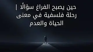 حين يصبح الفراغ سؤالًا | رحلة فلسفية في معنى الحياة والعدم