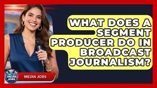 What Does A Segment Producer Do In Broadcast Journalism? - Media Jobs
