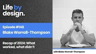 The Life By Design Podcast 148 - Blake Worrall-Thompson: Recap of 2024: What worked and what didn't