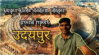 INTERNATIONAL CRICKET STADIUM UDAIPUR  ||  GROUND REPORT KANPUR KHEDA