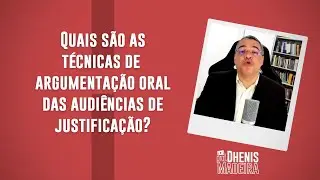 Quais são as TÉCNICAS DE ARGUMENTAÇÃO ORAL das AUDIÊNCIAS DE JUSTIFICAÇÃO?