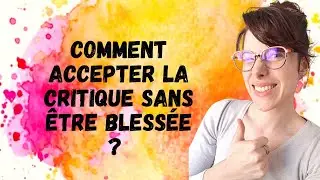 Comment ACCEPTER la critique sans &ecirc;tre bless&eacute;e ?