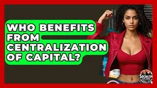 Who Benefits From Centralization Of Capital? - Socialism Explained