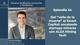 Escalando startups mineras (y sobrevivir el valle de la muerte), Andrés Rodríguez y ALZA Mining Tech