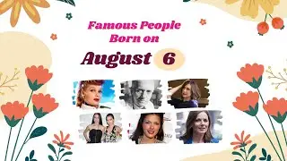 August 6: Famous People Born Today