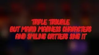 Triple trouble but mario madness characters and smiling critters sing it 