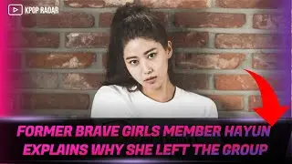 Former Brave Girls Member Hayun Explains Why She Left The Group