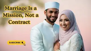 Marriage Is a Mission, Not a Contract | Islamic Perspective