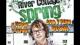 Дом у реки - Весна - River Cottage Spring - 5 сезон 3 серия