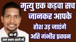 मृत्यु का एक कड़वा सच जानकर आपके होश उड़ जाएंगे || संत श्री रतन स्वरूप शास्त्री जी 