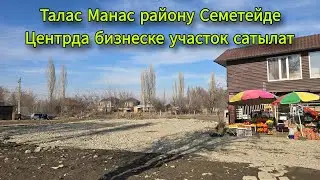 Бизнеске соонун жерде участок сатылат Талас Манас району Семетей центр 