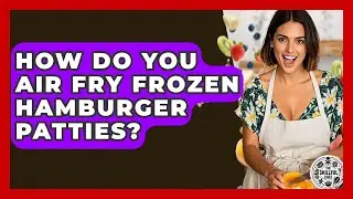 How Do You Air Fry Frozen Hamburger Patties? - The Skillful Chef