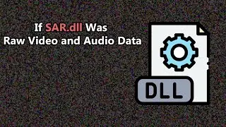 If SAR.dll Was Rendered as Raw Video and Audio Data