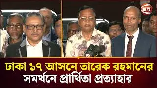 তারেক রহমানকে সমর্থন: ঢাকা ১৭ আসনের ৫ প্রার্থীর প্রার্থিতা প্রত্যাহার | Dhaka 17 | Channel 24