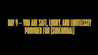 DAY 9 &mdash; YOU ARE SAFE, LUCKY, AND LIMITLESSLY PROVIDED FOR (SUBLIMINAL)