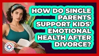 How Do Single Parents Support Kids' Emotional Health After Divorce? - Single Parent Support Hub