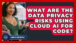 What Are The Data Privacy Risks Using Cloud AI For Code? - Learning To Code With AI