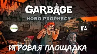 GARBAGE: HOBO PROPHECY  - ИГРОВАЯ ПЛОЩАДКА И АВТО МЕХАНИКИ. #2