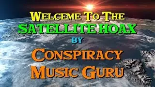 WELCOME TO THE SATELLITE HOAX - by Conspiracy Music Guru