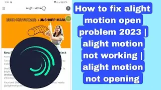 How to fix alight motion open problem 2023 | alight motion not working | alight motion not opening