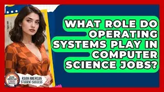 What Role Do Operating Systems Play In Computer Science Jobs? - Asian American Student Success