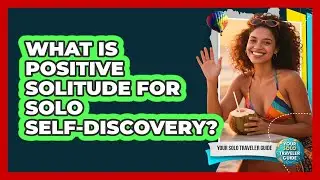 What Is Positive Solitude For Solo Self-Discovery?