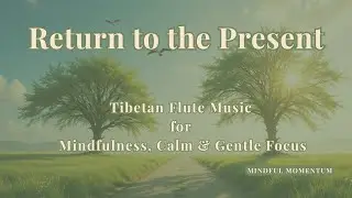 Return to the Present Moment | Tibetan Flute Music for Mindfulness, Calm & Gentle Focus