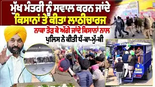 ਮੁੱਖ ਮੰਤਰੀ ਨੂੰ ਸਵਾਲ ਕਰਨ ਜਾਂਦੇ ਕਿਸਾਨਾਂ ਤੇ ਕੀਤਾ ਲਾਠੀਚਾਰਜ, ਨਾਕਾ ਤੋੜ ਕੇ ਅੱਗੇ ਜਾਂਦੇ ਕਿਸਾਨਾਂ ਨਾਲ