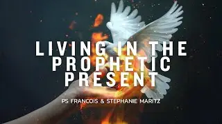 Living In The Prophetic Present | Ps Francois & Stephanie Maritz