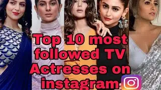Top 10 Most Followed Indian Tv Actresses On Instagram