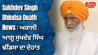 Sukhdev Singh Dhindsa Death News : ਅਕਾਲੀ ਆਗੂ ਸੁਖਦੇਵ ਸਿੰਘ ਢੀਂਡਸਾ ਦਾ ਦੇਹਾਂਤ