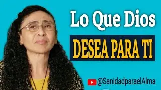 Lo Que Dios Desea Para Ti @SanidadparaelAlma