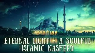 Eternal Light 🌟 Soulful Islamic Nasheed for Peaceful Reflection