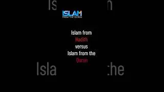 Islam from Hadith versus  Islam from the Quran: Which Islam Are You Really Following?