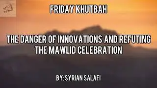 Friday Khutbah: The Danger Of Innovations and Refuting the Mawlid Celebration