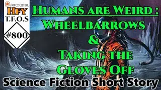 HFY Sci-Fi Short Stories - Humans are Weird : Wheelbarrows & Taking the Gloves Off (r/HFY TFOS# 800)